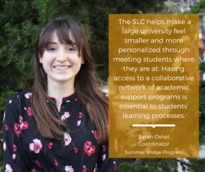  "The SLC helps make a large university feel smaller and more personalized through meeting students where they are at..."