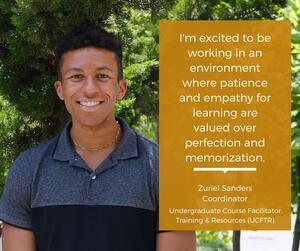 Photo of Zuriel and accompanying quote "I'm excited to be working in an environment where patience and empathy for learning are valued over perfection and memorization."